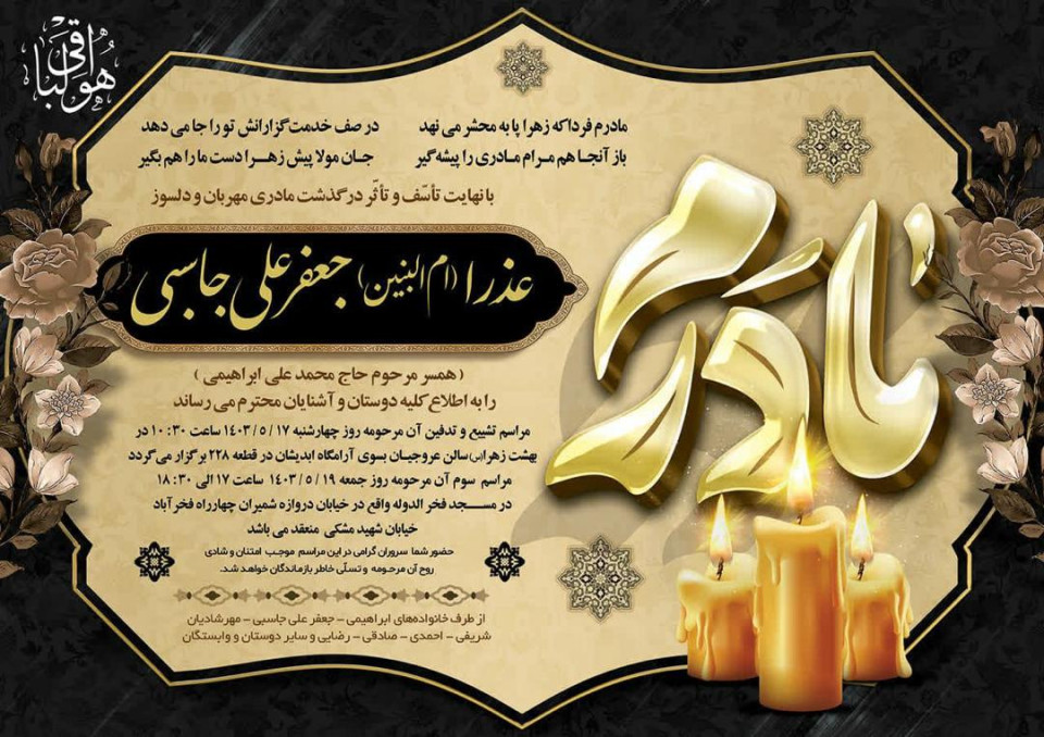 با نهایت تأسف و تأثر در گذشت مادری مهربان و دلسوز سرکار خانم عذرا (ام البنین) جعفرعلی جاسبی (همشیره گرامی آقایان عبداله و عباس جاسبی )را به اطلاع کلیه دوستان و آشنایان محترم می رساند